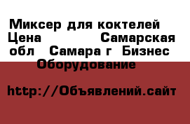 Миксер для коктелей  › Цена ­ 10 000 - Самарская обл., Самара г. Бизнес » Оборудование   